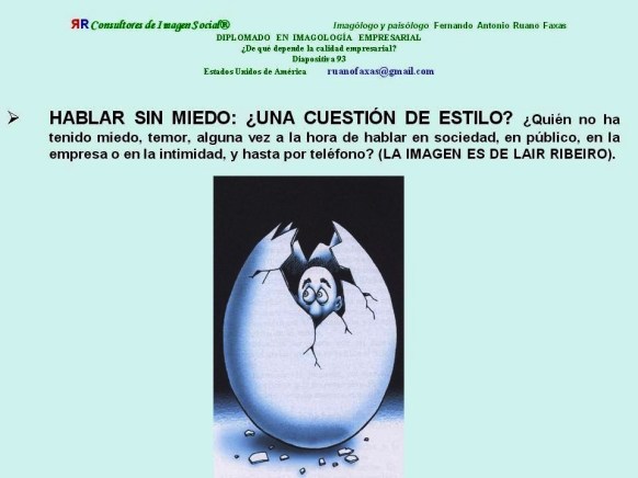 FERNANDO ANTONIO RUANO FAXAS. SABER HABLAR Y SIN MIEDO. EL CONFERENCISTA, EL ORADOR, QUE TIENE MIEDO ESTÁ LIQUIDADO. EL MIEDO SE EXPRESA A TRAVÉS DE LA VOZ Y LOS GESTOS, CON EL LENGUAJE CORPORAL