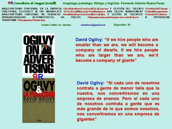 FERNANDO ANTONIO RUANO FAXAS. DAVID OGILVY, OGILVY ON ADVERTISING. IF WE HIRE PEOPLE WHO ARE SMALLER THAN WE ARE, WE WILL BECOME A COMPANY OF DWARFS. IF WE HIRE PEOPLE WHO ARE LARGER THAN WE ARE, WE’LL BECOME A COMPANY OF GIANTS