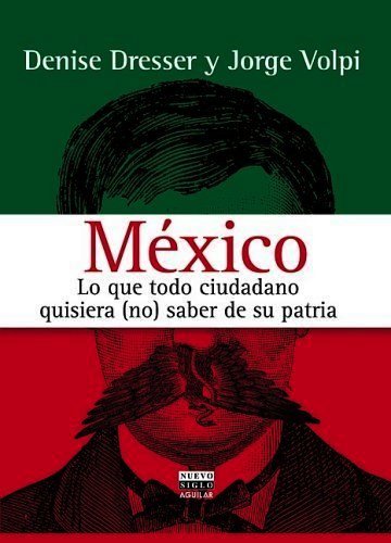 FERNANDO ANTONIO RUANO FAXAS. DENISE DRESSER, JORGE VOLPI. MÉXICO, LO QUE TODO CIUDADANO QUISIERA NO SABER DE SU PATRIA