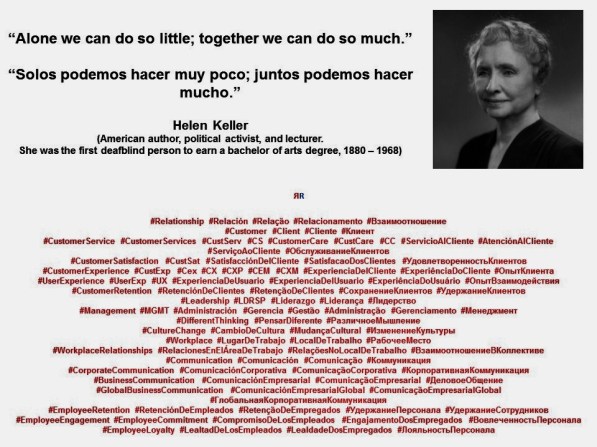 Helen Keller. Alone we can do so little; together we can do so much. Solos podemos hacer muy poco; juntos podemos hacer mucho.