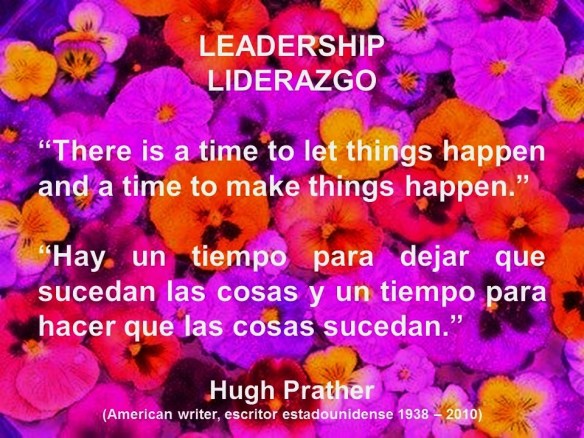 LEADERSHIP, MANAGEMENT. Hugh Prather, There is a time to let things happen and a time to make things happen