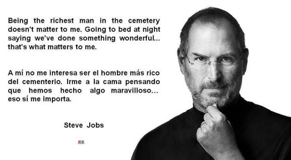 PAULINA RENDÓN AGUILAR. Steve Jobs. Being the richest man in the cemetery doesn't matter to me. Going to bed at night saying we've done something wonderful... that's what matters to me.