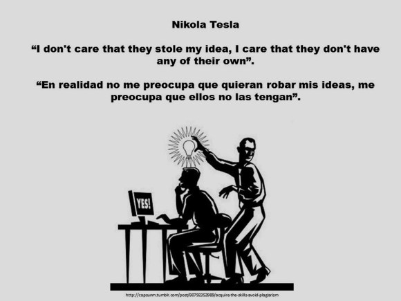 PAULINA RENDON AGUILAR. Nikola Tesla. I don't care that they stole my idea, I care that they don't have any of their own. En realidad no me preocupa que quieran robar mis ideas, me preocupa que ellos no las tengan.
