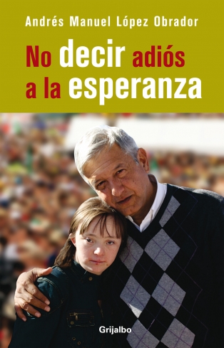ANDRÉS MANUEL LÓPEZ OBRADOR. México, libro NO DECIR ADIÓS A LA ESPERANZA