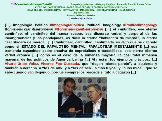 FERNANDO ANTONIO RUANO FAXAS. Álvaro Uribe Vélez, Vicente Fox Quesada, riegan mierda parejo, a izquierda y también a derecha, a los de allá y a los de acá, a los tuyos y a los míos...