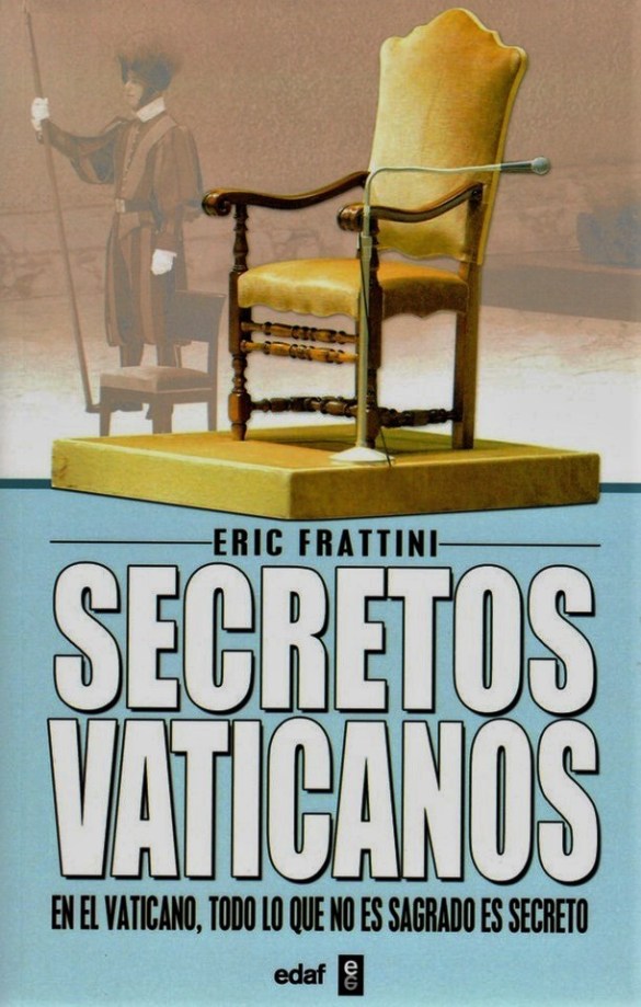 ERIC FRATTINI. SECRETOS VATICANOS. EN EL VATICANO TODO LO QUE NO ES SAGRADO ES SECRETO. CATOLICISMO, CRISTIANISMO, PAPA, CORRUPCION, IMPUNIDAD, PEDERASTIA, PEDOFILIA