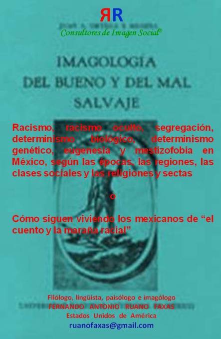 FERNANDO ANTONIO RUANO FAXAS. Racismo, racismo oculto, segregación, determinismo biológico, determinismo genético, eugenesia y mestizofobia en México, según las épocas, las regiones, las clases sociales y las religiones y sectas