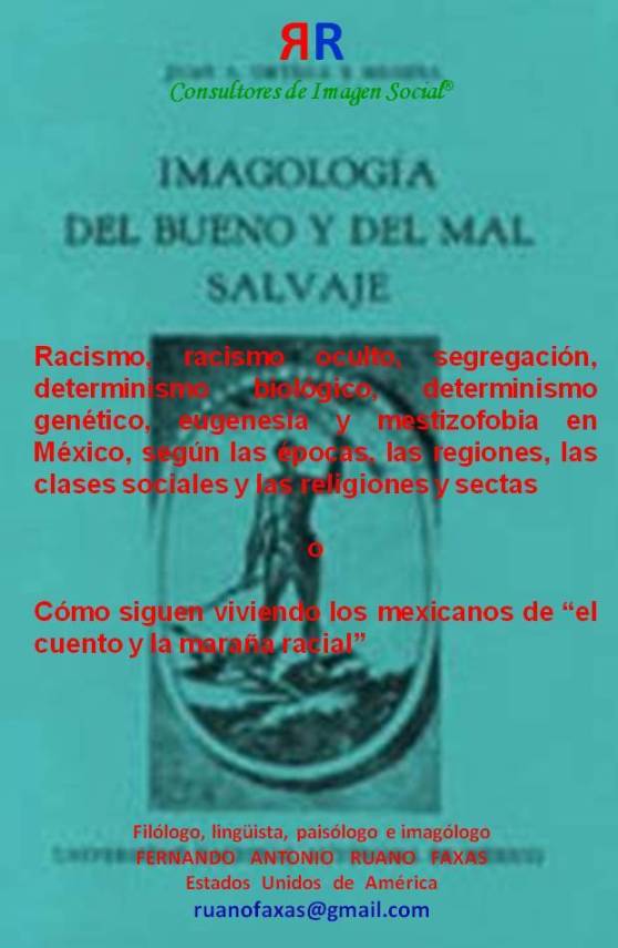 FERNANDO ANTONIO RUANO FAXAS. Racismo, racismo oculto, segregación, determinismo biológico, determinismo genético, eugenesia y mestizofobia en México, según las épocas, las regiones, las clases sociales y las religiones y sectas