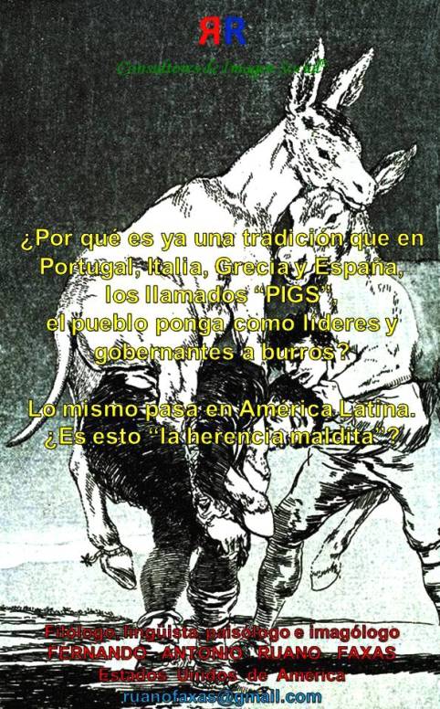 FERNANDO ANTONIO RUANO FAXAS. Por qué es ya una tradición que en Portugal, Italia, Grecia y España, PIGS, el pueblo ponga como líderes y gobernantes a burros. Lo mismo pasa en América Latina. Es esto LA HERENCIA MALDITA