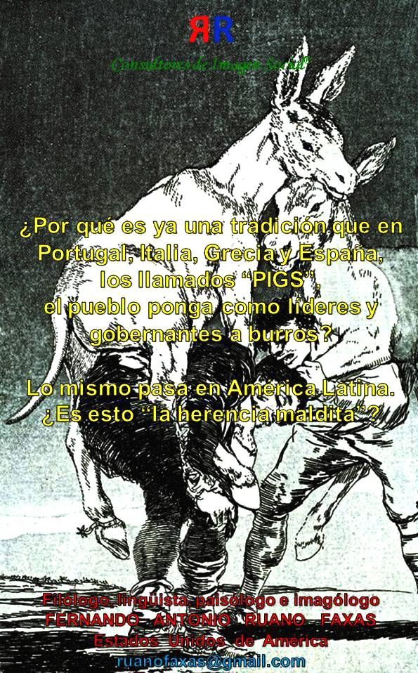 FERNANDO ANTONIO RUANO FAXAS. Por qué es ya una tradición que en Portugal, Italia, Grecia y España, PIGS, el pueblo ponga como líderes y gobernantes a burros. Lo mismo pasa en América Latina. Es esto LA HERENCIA MALDITA