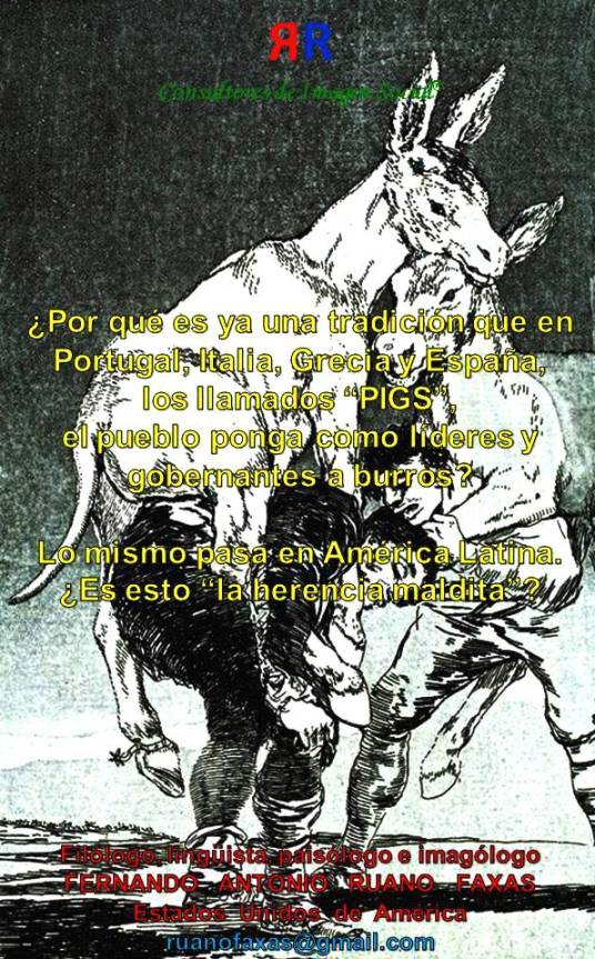 FERNANDO ANTONIO RUANO FAXAS. Por qué es ya una tradición que en Portugal, Italia, Grecia y España, PIGS, el pueblo ponga como líderes y gobernantes a burros. Lo mismo pasa en América Latina. Es esto LA HERENCIA MALDITA