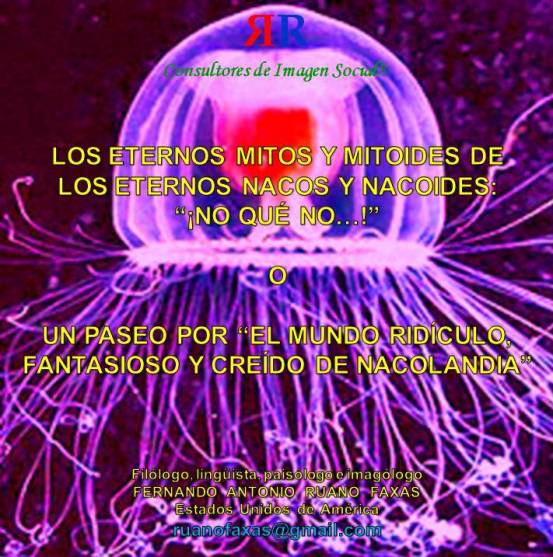 FERNANDO ANTONIO RUANO FAXAS. LOS ETERNOS MITOS Y MITOIDES DE LOS ETERNOS NACOS Y NACOIDES, NO QUÉ NO…, O UN PASEO POR EL MUNDO RIDÍCULO, FANTASIOSO Y CREÍDO DE NACOLANDIA