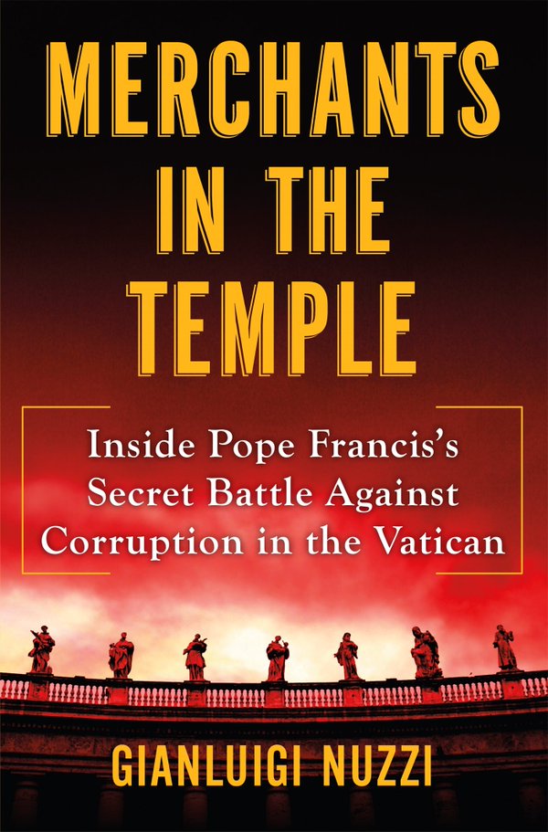 Merchants in the Temple. Inside Pope #Francis's Secret Battle Against Corruption in the Vatican. Gianluigi Nuzzi