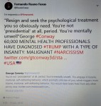 FERNANDO ANTONIO RUANO FAXAS. Trump, Resign and seek the psychological treatment you so obviously need. You’re not presidential at all, period. You’re mentally unwell. George Conway.CRAZY, ELECTION, RUSSIA, PUTIN,&nbsp;MUELLER